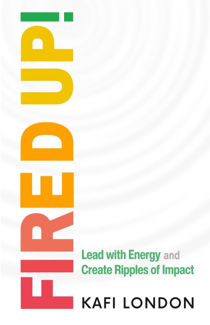 Fired Up!: Lead with Energy and Create Ripples of Impact