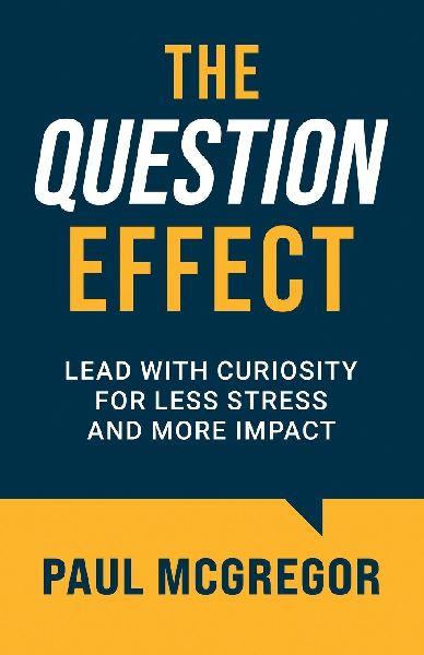 The Question Effect: Lead with Curiosity for Less Stress and More Impact