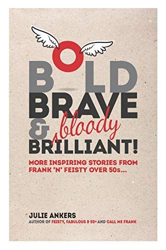 Bold, Brave and (bloody) Brilliant More Inspiring Stories from Frank 'n' Feisty Over 50s...