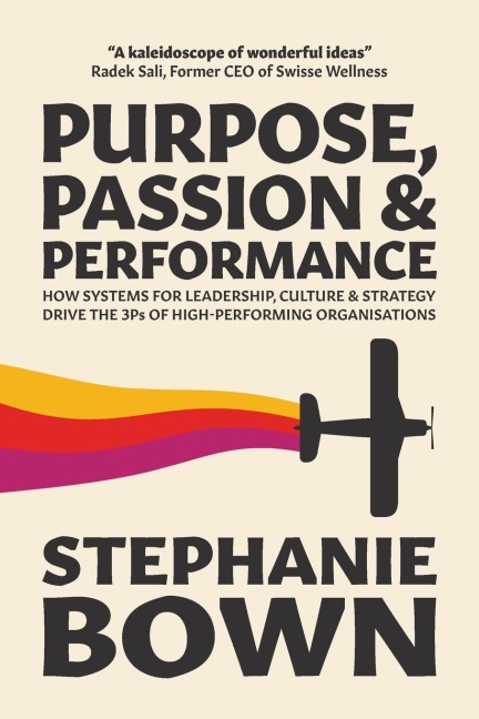 Purpose, Passion and Performance How Systems for Leadership, Culture and Strategy Drive the 3Ps of High-performance Organisations