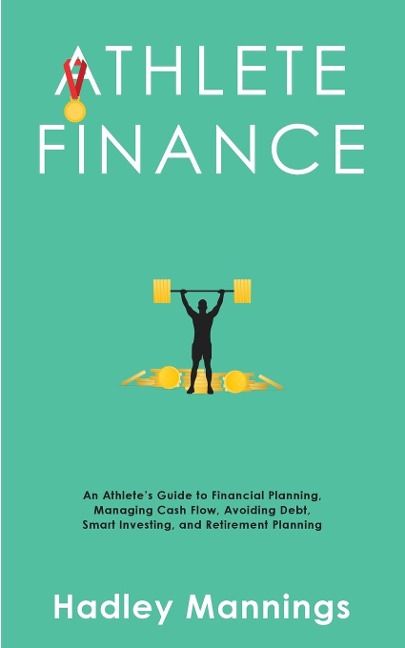 Athlete Finance: An Athletes Guide to Financial Planning, Managing Cash Flow, Avoiding Debt, Smart Investing, and Retirement Planning