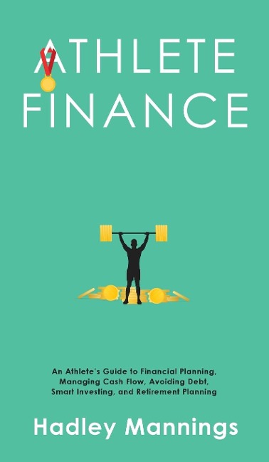Athlete Finance: An Athletes Guide to Financial Planning, Managing Cash Flow, Avoiding Debt, Smart Investing, and Retirement Planning