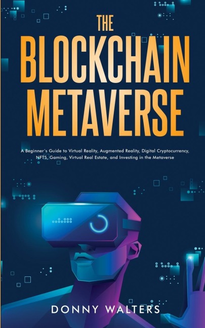 The Blockchain Metaverse: A Beginners Guide to Virtual Reality, Augmented Reality, Digital Cryptocurrency, NFTs, Gaming, Virtual Real Estate, and Investing in the Metaverse