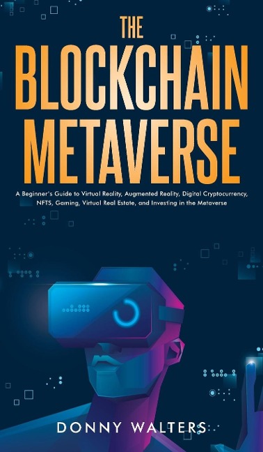 The Blockchain Metaverse: A Beginners Guide to Virtual Reality, Augmented Reality, Digital Cryptocurrency, NFTs, Gaming, Virtual Real Estate, and Investing in the Metaverse