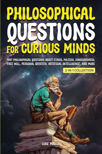 Philosophical Questions for Curious Minds: 1097 Philosophical Questions About Ethics, Politics, Consciousness, Free Will, Personal Identity, Artificial Intelligence, and More (2-in-1 Collection)