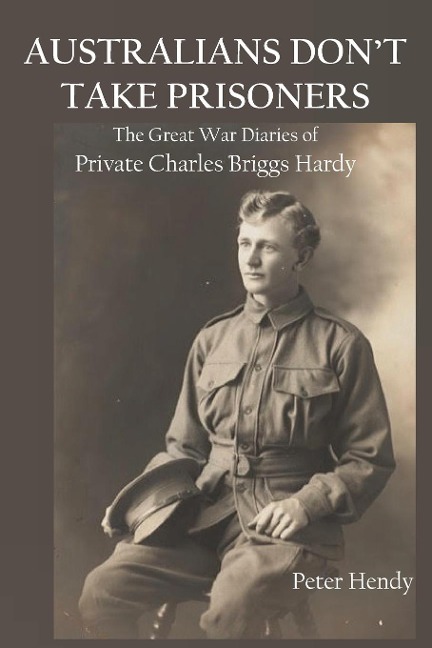 Australians Dont Take Prisoners: The Great War Diaries of Private Charles Briggs Hardy