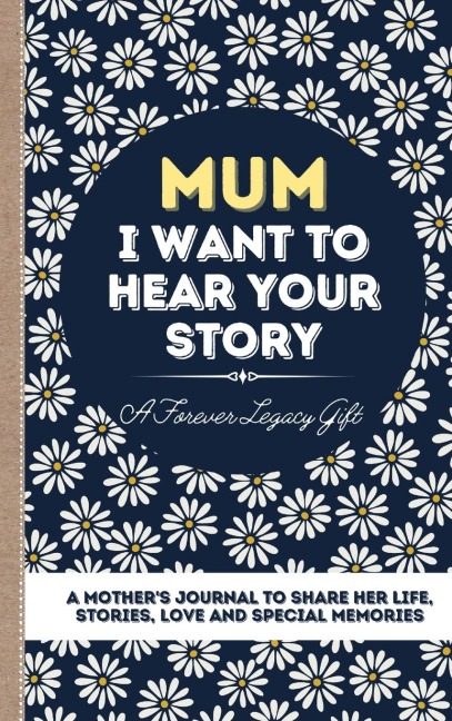 Mum, I Want To Hear Your Story: A Mothers Journal To Share Her Life, Stories, Love And Special Memories