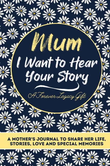 Mum, I Want To Hear Your Story: A Mothers Journal To Share Her Life, Stories, Love And Special Memories
