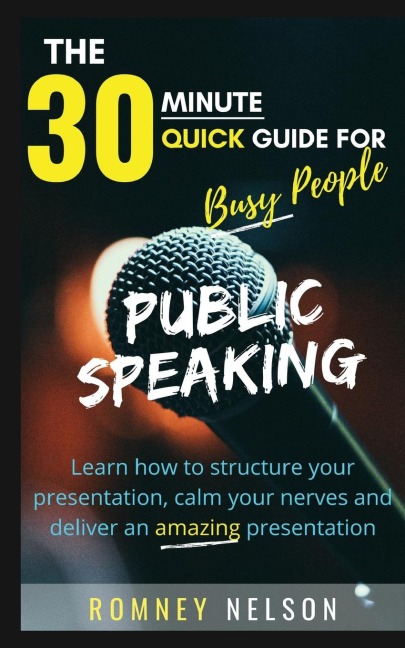 PUBLIC SPEAKING: Learn How to Structure Your Presentation, Calm Your Nerves and Deliver an Amazing Presentation