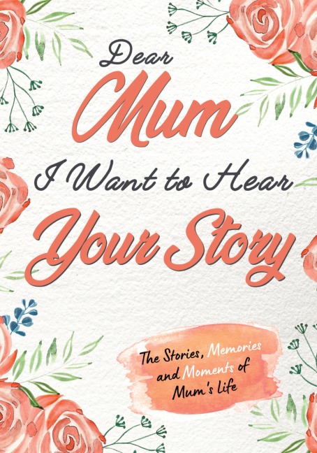 Dear Mum. I Want To Hear Your Story: A Guided Memory Journal to Share The Stories, Memories and Moments That Have Shaped Mums Life | 7 x 10 inch