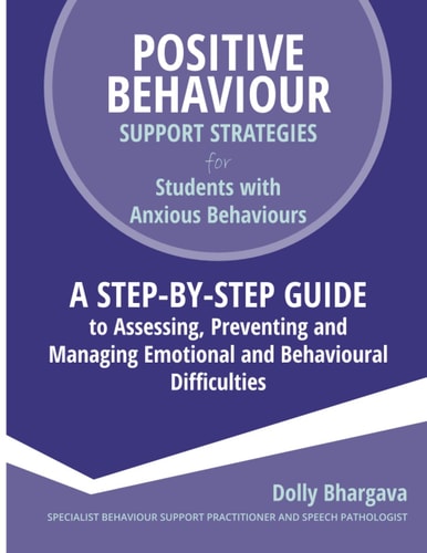 Positive Behaviour Support Strategies for Students with Anxious Behaviour A Step by Step Guide to Assessing, Preventing and Managing Emotional and Behavioural Difficulties (2nd Edition)