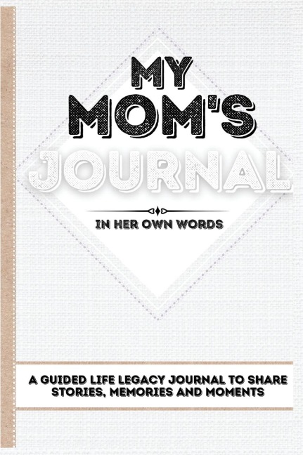My Moms Journal: A Guided Life Legacy Journal To Share Stories, Memories and Moments | 7 x 10