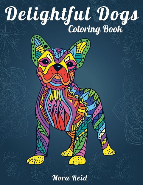 Delightful Dogs Coloring Book: Creative Relaxation, Mindfulness & Meditation For Adults