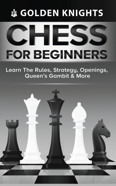 Chess for Beginners - Learn the Rules, Strategy, Openings, Queens Gambit &amp; More (Chess Mastery for Beginners Book 1)