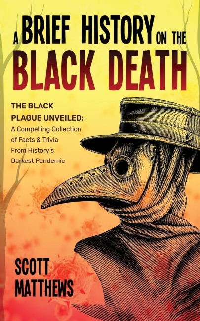 A Brief History On The Black Death - The Black Plague Unveiled: A Compelling Collection of Facts & Trivia From Historys Darkest Pandemic