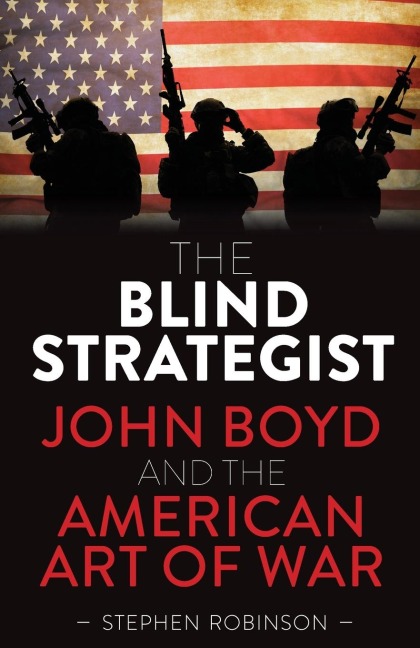 The Blind Strategist: John Boyd and the American Art of War