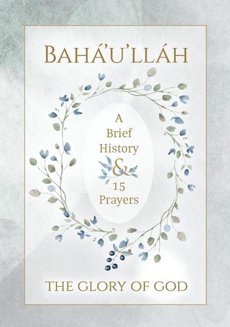 Baháulláh - The Glory of God - A Brief History & 15 Prayers: (Illustrated Bahai Prayer Book)