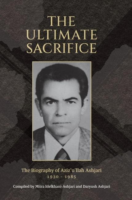 The Ultimate Sacrifice: The Biography of Azizullah Ashjari 1930 - 1985