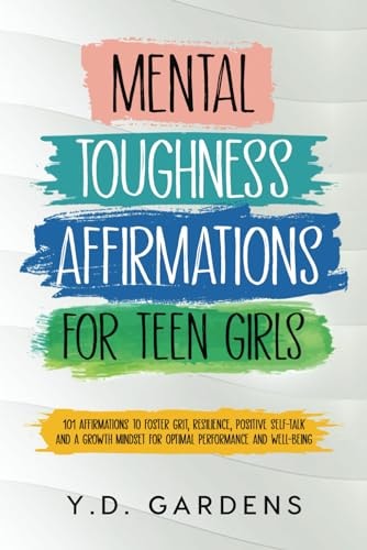 Mental Toughness Affirmations for Teen Girls 101 Affirmations to Foster Grit, Resilience, Positive Self-Talk and a Growth Mindset for Optimal Performance and Well-Being