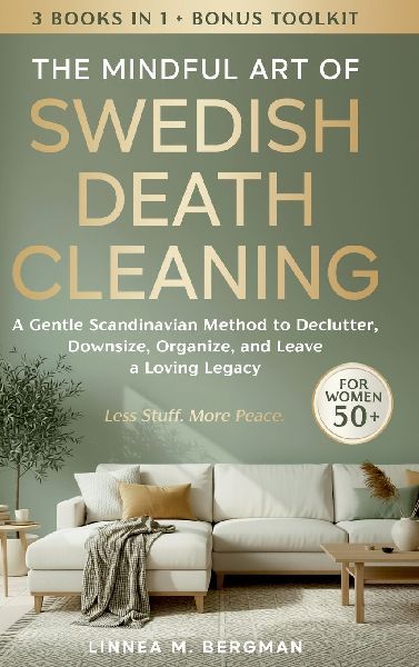 The Mindful Art of Swedish Death Cleaning for Women Over 50: A Gentle Scandinavian Method to Declutter, Downsize, Organize, and Leave a Loving Legacy