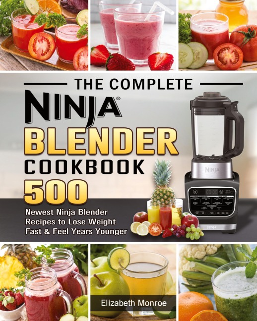 The Complete Ninja Blender Cookbook: 500 Newest Ninja Blender Recipes to Lose Weight Fast and Feel Years Younger