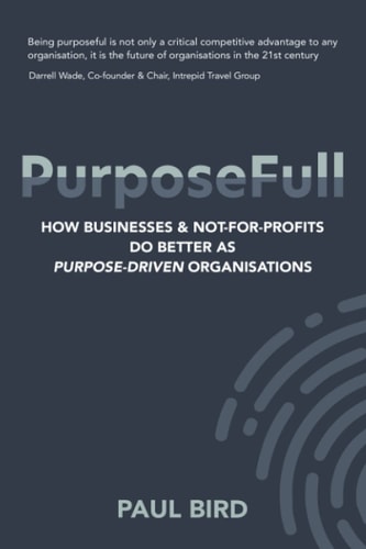 PurposeFull How Businesses and Not-For-profits Do Better As Purpose Driven Organisations
