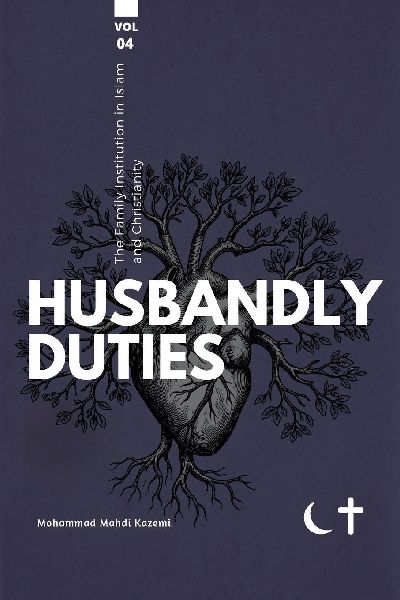 The Family institution in Islam and Christianity- Vol 4- Husbandly Duties: Husbandly Duties