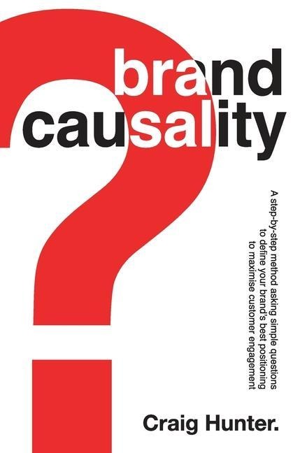 Brand Causality: A step-by-step process for defining your brands best positioning and maximising customer engagement