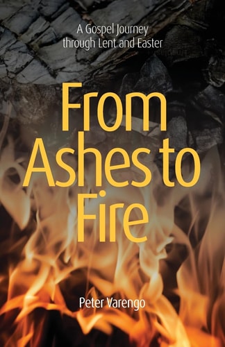 From Ashes to Fire A Gospel Journey through Lent and Easter