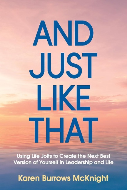 And Just Like That: Using Life Jolts to Create the Next Best Version of Yourself in Leadership and Life