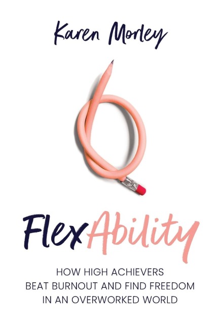 FlexAbility: How high achievers beat burnout and find freedom in an overworked world