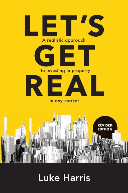 Lets Get Real - Revised Edition: A realistic approach to investing in property in any market
