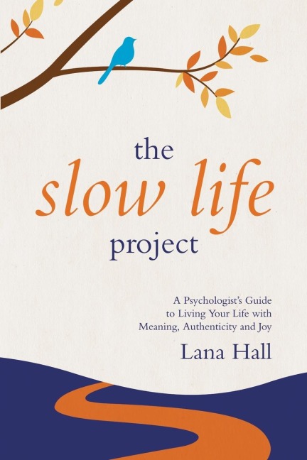 The Slow Life Project: A Psychologists Guide to Living Your Life with Meaning, Authenticity and Joy