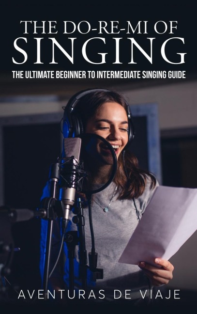 The Do-Re-Mi of Singing: The Ultimate Beginner to Intermediate Singing Guide