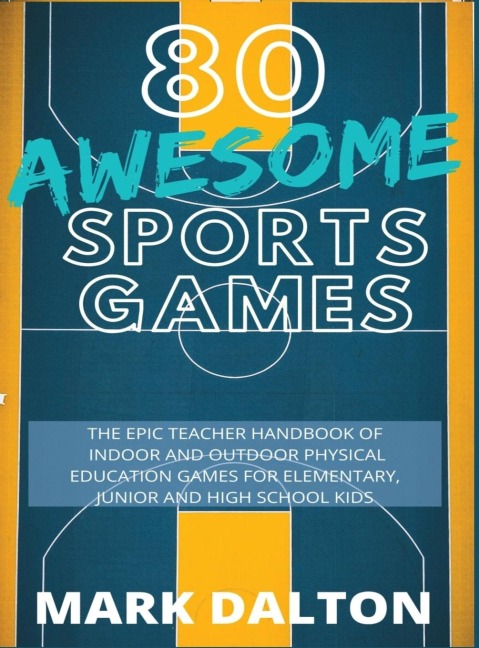 80 Awesome Sports Games: The Epic Teacher Handbook of 80 Indoor & Outdoor Physical Education Games for Elementary and High School Kids
