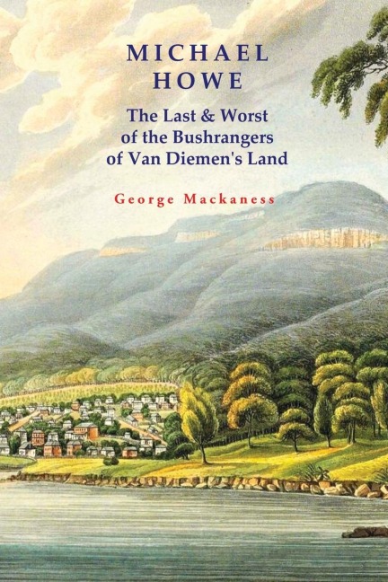 Michael Howe: The Last & Worst of the Bushrangers of Van Diemens Land