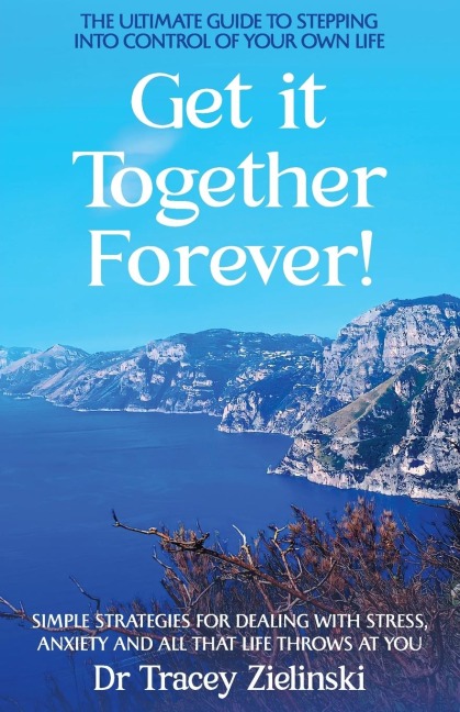 Get It Together Forever: The Ultimate Guide To Stepping Into Control Of Your Own Life