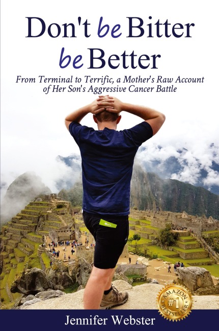 Dont be Bitter be Better: From Terminal to Terrific, a Mothers Raw Account of Her Sons Aggressive Cancer Battle