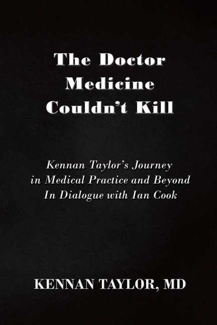 The Doctor Medicine Couldnt Kill: Kennan Taylors Journey in Medical Practice and Beyond In Dialogue with Ian Cook