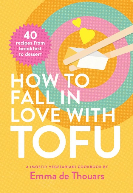 How to Fall in Love with Tofu: 40 recipes from breakfast to dessert