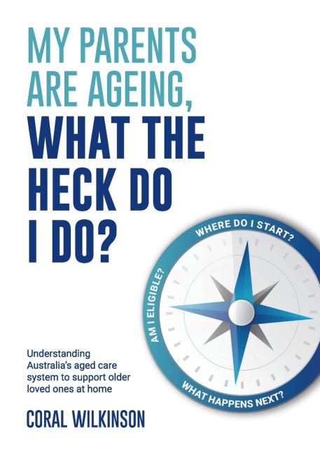 My Parents Are Ageing, What The Heck Do I Do?: Understanding Australias aged care system to support older loved ones at home