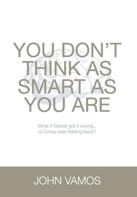 You Don't Think As Smart As You Are: What if Gerber got it wrong... Or Covey was holding back?
