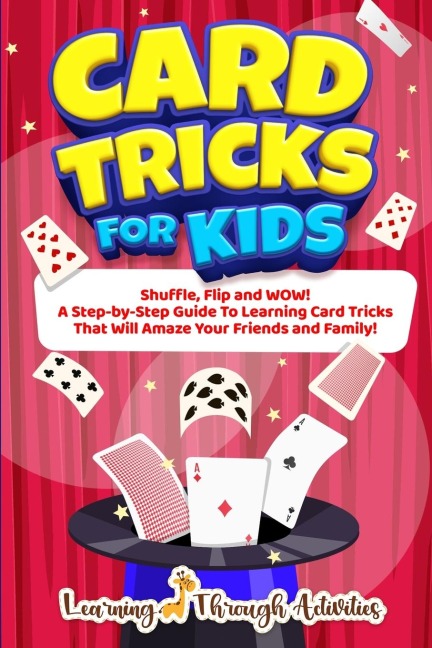 Card Tricks For Kids: Shuffle, Flip and WOW! A Step-by-Step Guide To Learning Card Tricks That Will Amaze Your Friends And Family!