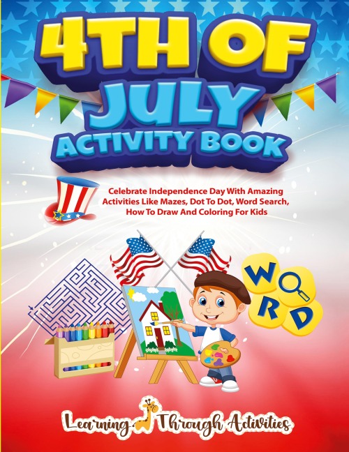 4th July Activity Book: Celebrate Independence Day With Amazing Activities Like Mazes, Dot to Dot, Word Search, How To Draw and Coloring For Kids
