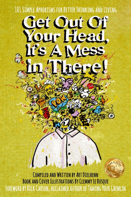 Get Out Of Your Head, Its a Mess In There!: 101 Simple Aphorisms for Better Thinking and Living