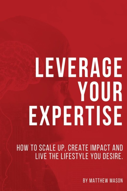 Leverage Your Expertise: How to Scale up, Create Impact and Live the Lifestyle You Desire