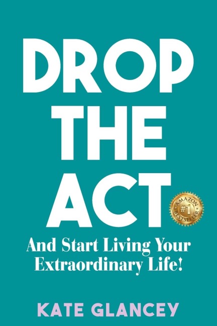 DROP THE ACT: And Start Living Your Extraordinary Life!