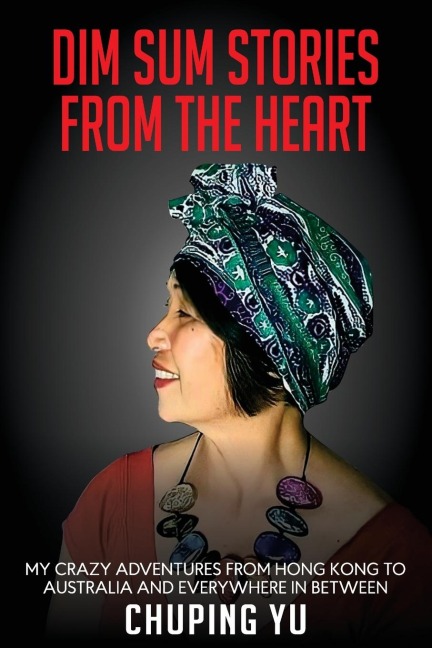 DIM SUM STORIES FROM THE HEART: My Crazy Adventures From Hong Kong to Australia and Every Where in Between