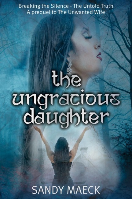 The Ungracious Daughter: Breaking the Silence - The Untold Truth a Prequel to the Unwanted Wife