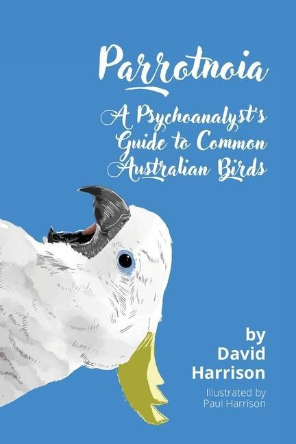 Parrotnoia: A Psychoanalysts Guide to Common Australian Birds